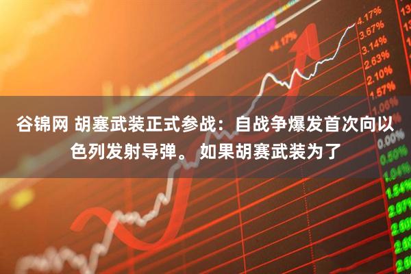 谷锦网 胡塞武装正式参战：自战争爆发首次向以色列发射导弹。 如果胡赛武装为了