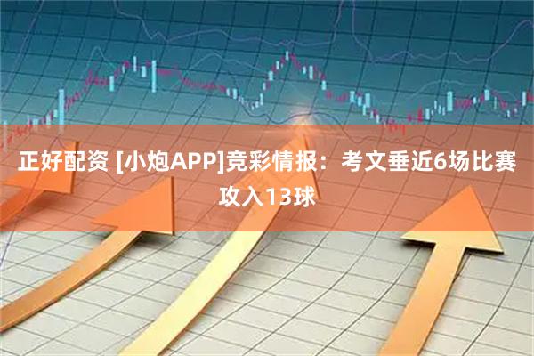正好配资 [小炮APP]竞彩情报：考文垂近6场比赛攻入13球